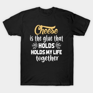 Cheese Is The Glue That Holds My Life Together T-Shirt T-Shirt